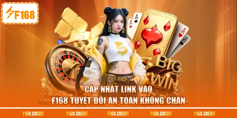 Cập nhật link vào F168 tuyệt đối an toàn không chặn
