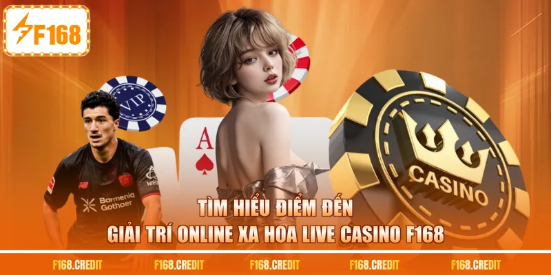Tìm hiểu điểm đến giải trí online xa hoa live casino F168